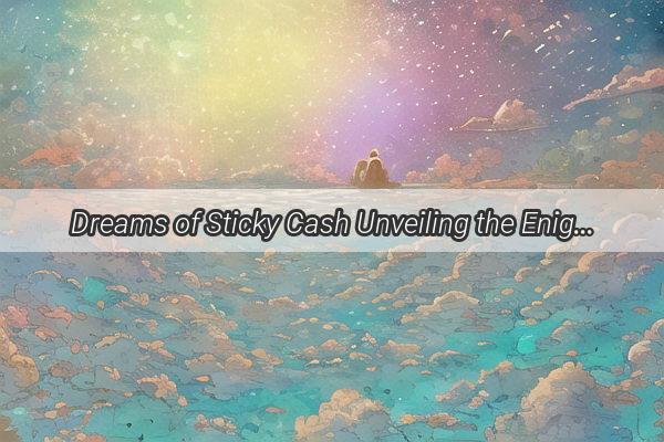 Dreams of Sticky Cash Unveiling the Enigmatic Power of Wealth Dreams